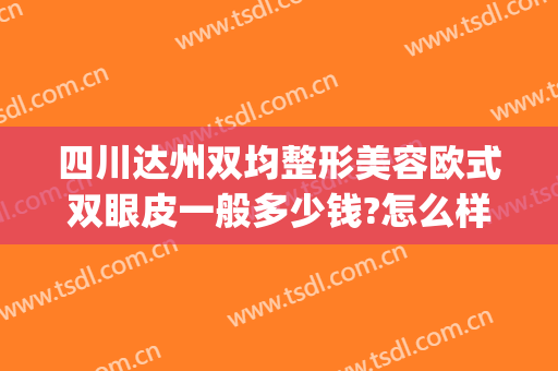 四川达州双均整形美容欧式双眼皮一般多少钱?怎么样?(达州双眼皮手术)