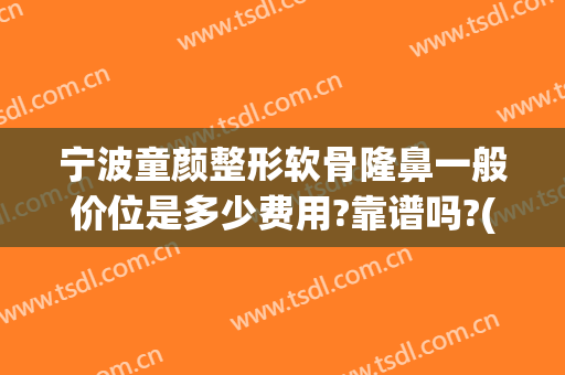 宁波童颜整形软骨隆鼻一般价位是多少费用?靠谱吗?(宁波做个隆鼻手术多少钱)