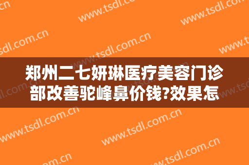 郑州二七妍琳医疗美容门诊部改善驼峰鼻价钱?效果怎么样?