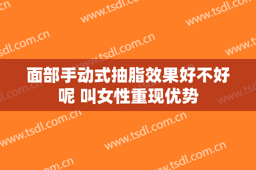 面部手动式抽脂效果好不好呢 叫女性重现优势
