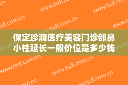 保定珍润医疗美容门诊部鼻小柱延长一般价位是多少钱?需要多久恢复?
