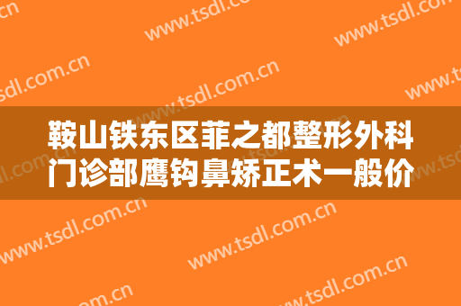 鞍山铁东区菲之都整形外科门诊部鹰钩鼻矫正术一般价位是多少费用?多长时间恢复?