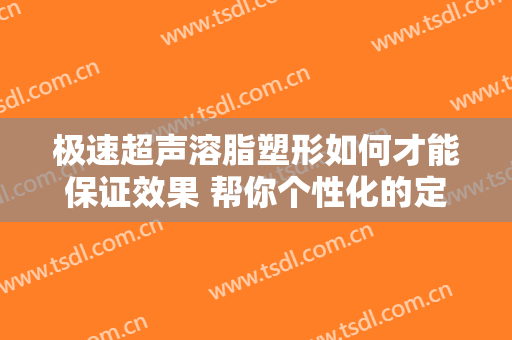 极速超声溶脂塑形如何才能保证效果 帮你个性化的定做