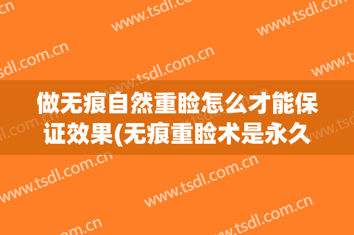 做无痕自然重睑怎么才能保证效果(无痕重睑术是永久的吗)