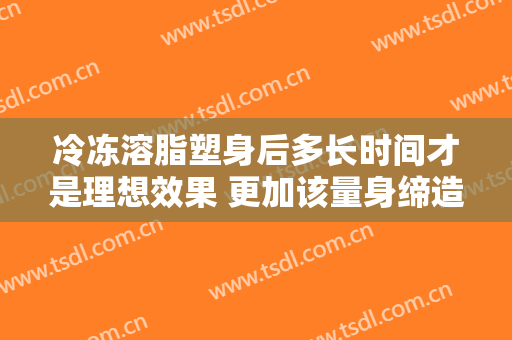 冷冻溶脂塑身后多长时间才是理想效果 更加该量身缔造
