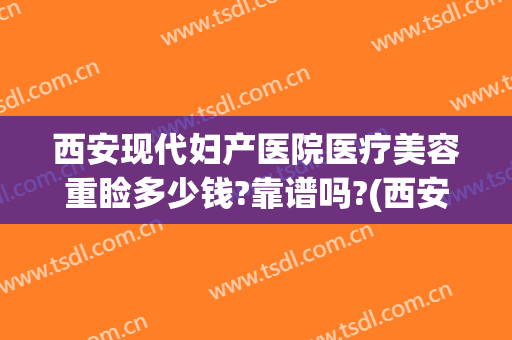西安现代妇产医院医疗美容重睑多少钱?靠谱吗?(西安医美整形医院)