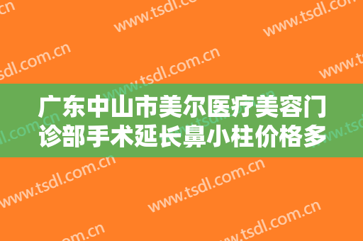 广东中山市美尔医疗美容门诊部手术延长鼻小柱价格多少钱?怎么样?
