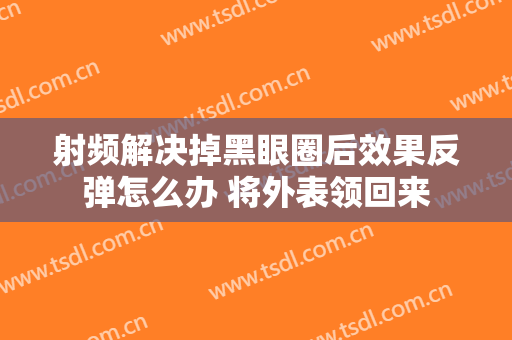 射频解决掉黑眼圈后效果反弹怎么办 将外表领回来