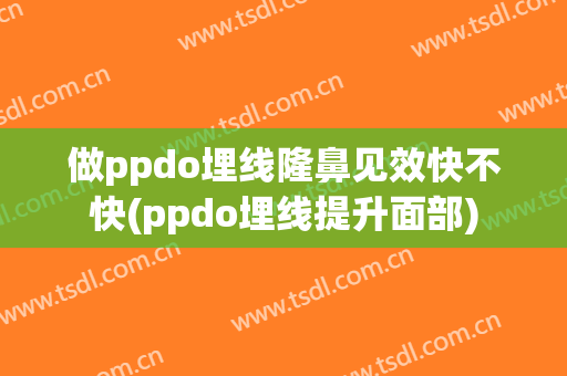 做ppdo埋线隆鼻见效快不快(ppdo埋线提升面部)