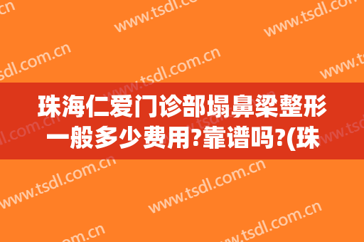 珠海仁爱门诊部塌鼻梁整形一般多少费用?靠谱吗?(珠海人民医院整形怎么样)