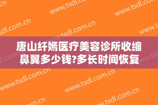 唐山纤嫣医疗美容诊所收缩鼻翼多少钱?多长时间恢复?