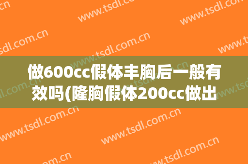 做600cc假体丰胸后一般有效吗(隆胸假体200cc做出来的效果)