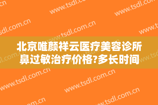 北京唯颜祥云医疗美容诊所鼻过敏治疗价格?多长时间恢复?
