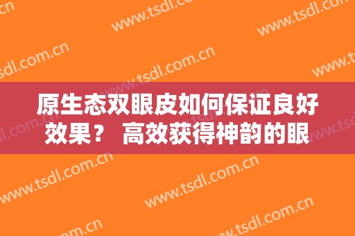 原生态双眼皮如何保证良好效果？ 高效获得神韵的眼睛