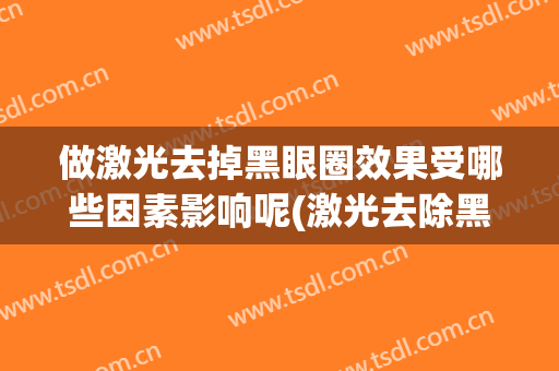 做激光去掉黑眼圈效果受哪些因素影响呢(激光去除黑眼圈有效果吗)