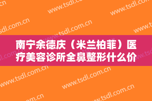 南宁余德庆（米兰柏菲）医疗美容诊所全鼻整形什么价格?可靠吗?