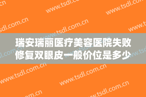 瑞安瑞丽医疗美容医院失败修复双眼皮一般价位是多少?贵不贵?(杭州瑞丽医疗整形美容)