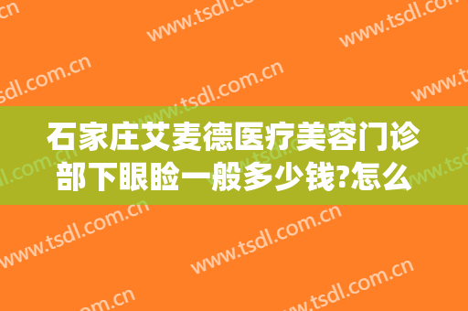 石家庄艾麦德医疗美容门诊部下眼睑一般多少钱?怎么样?(艾麦德美容医院怎么样)