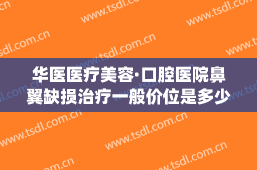 华医医疗美容·口腔医院鼻翼缺损治疗一般价位是多少钱?靠谱吗?(verilog读取十进制txt文件)