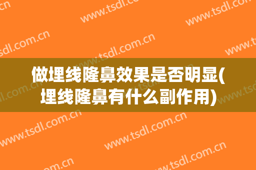 做埋线隆鼻效果是否明显(埋线隆鼻有什么副作用)