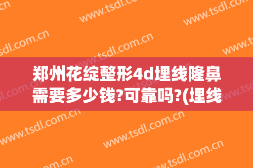 郑州花绽整形4d埋线隆鼻需要多少钱?可靠吗?(埋线隆鼻大概需要多少钱?安全吗)