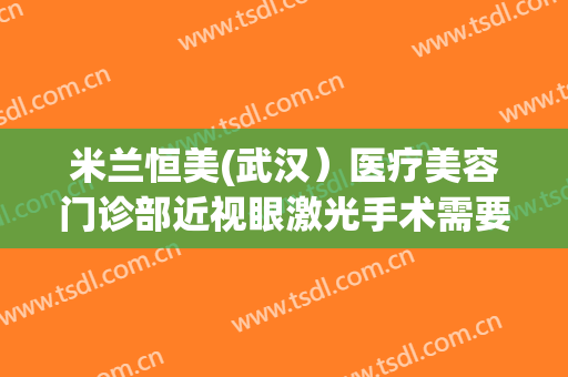 米兰恒美(武汉）医疗美容门诊部近视眼激光手术需要多少钱?好不好?