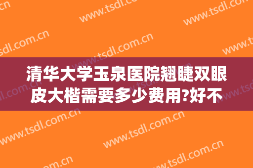 清华大学玉泉医院翘睫双眼皮大楷需要多少费用?好不好?(清华大学玉泉医院整形科怎么样)