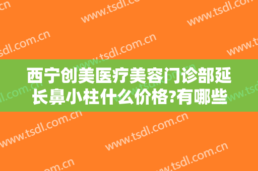 西宁创美医疗美容门诊部延长鼻小柱什么价格?有哪些优势?