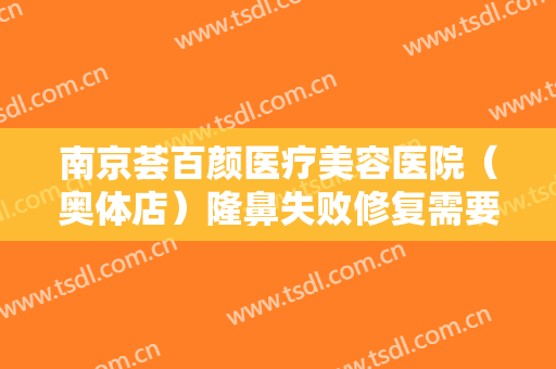 南京荟百颜医疗美容医院（奥体店）隆鼻失败修复需要多少费用?有哪些优势?