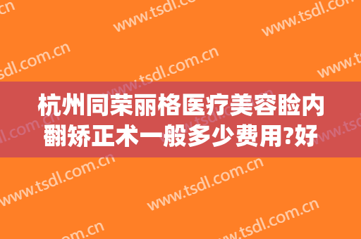 杭州同荣丽格医疗美容睑内翻矫正术一般多少费用?好不好?(杭州同荣丽格医疗美容怎么样)