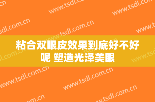 粘合双眼皮效果到底好不好呢 塑造光泽美眼