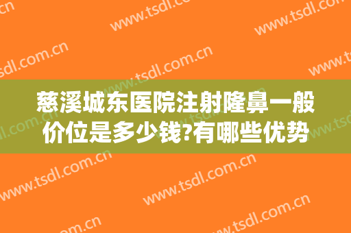 慈溪城东医院注射隆鼻一般价位是多少钱?有哪些优势?(慈溪有哪些整形医院)