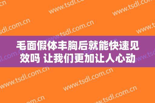 毛面假体丰胸后就能快速见效吗 让我们更加让人心动苗条