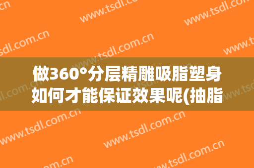 做360°分层精雕吸脂塑身如何才能保证效果呢(抽脂塑形图片)