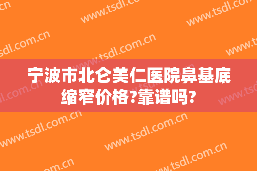 宁波市北仑美仁医院鼻基底缩窄价格?靠谱吗?