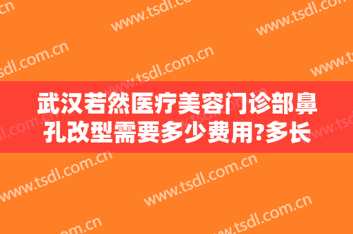 武汉若然医疗美容门诊部鼻孔改型需要多少费用?多长时间恢复?