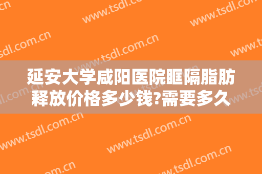 延安大学咸阳医院眶隔脂肪释放价格多少钱?需要多久恢复?