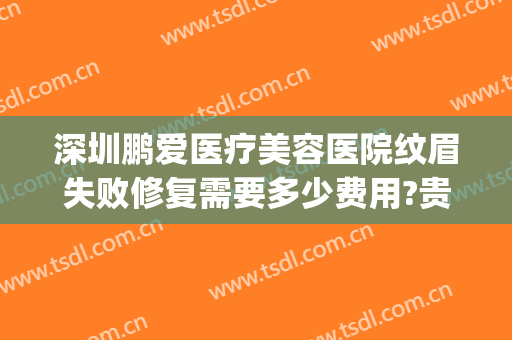 深圳鹏爱医疗美容医院纹眉失败修复需要多少费用?贵不贵?(深圳鹏爱美容整形医院)