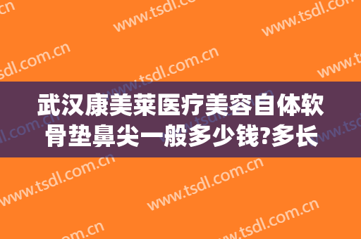 武汉康美莱医疗美容自体软骨垫鼻尖一般多少钱?多长时间恢复?(用自体软骨垫鼻梁需要多少钱)