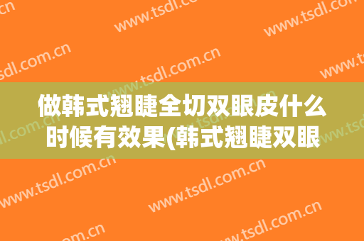 做韩式翘睫全切双眼皮什么时候有效果(韩式翘睫双眼皮多久恢复自然)