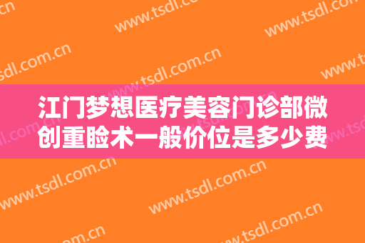 江门梦想医疗美容门诊部微创重睑术一般价位是多少费用?有哪些优势?