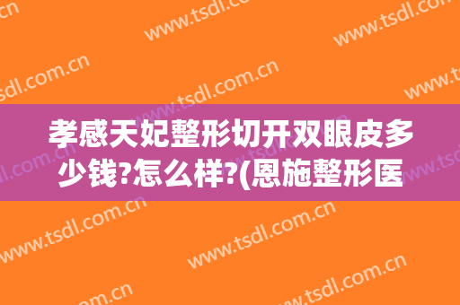 孝感天妃整形切开双眼皮多少钱?怎么样?(恩施整形医院做双眼皮价格)