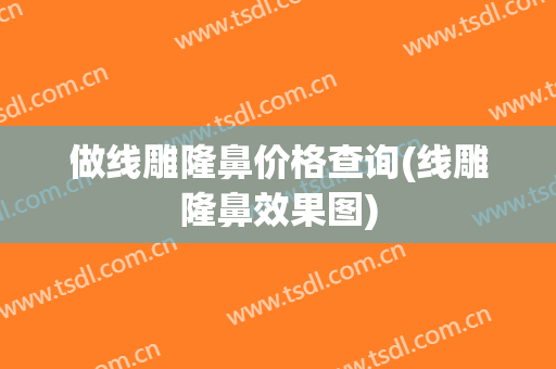 做线雕隆鼻价格查询(线雕隆鼻效果图)