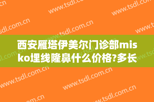 西安雁塔伊美尔门诊部misko埋线隆鼻什么价格?多长时间恢复?(西安伊美尔整形医院)