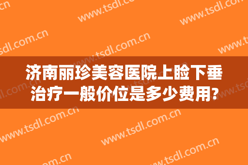 济南丽珍美容医院上睑下垂治疗一般价位是多少费用?好不好?(济南丽珍整形)