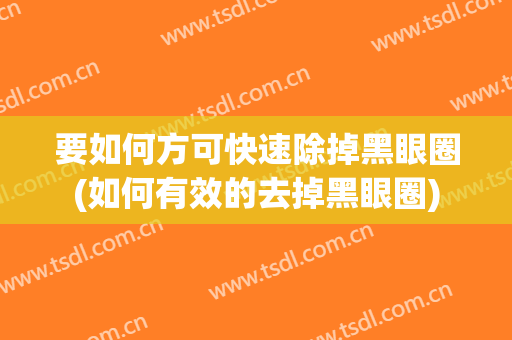 要如何方可快速除掉黑眼圈(如何有效的去掉黑眼圈)
