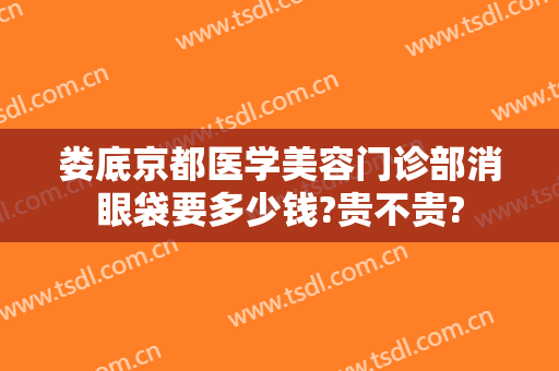 娄底京都医学美容门诊部消眼袋要多少钱?贵不贵?