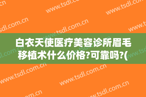 白衣天使医疗美容诊所眉毛移植术什么价格?可靠吗?(眉毛移植要多少钱)