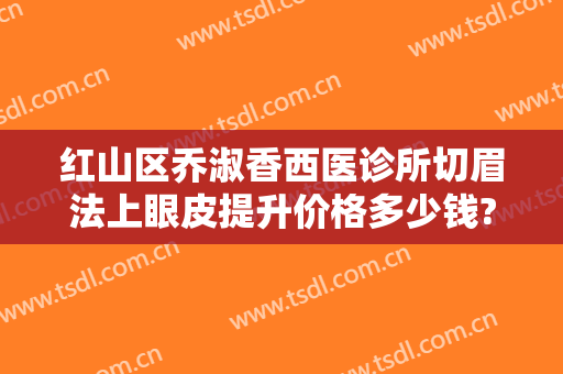 红山区乔淑香西医诊所切眉法上眼皮提升价格多少钱?好不好?