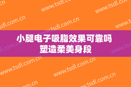 小腿电子吸脂效果可靠吗 塑造柔美身段